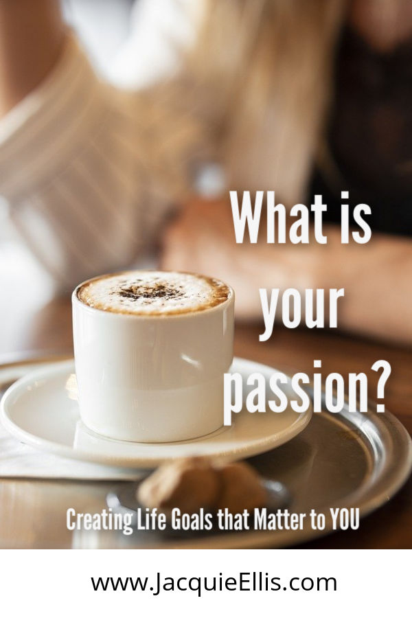 What is your passion? It's time to create life goals that matter to you.