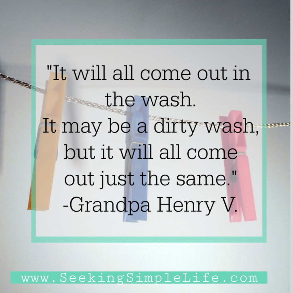 It will all come out in the wash. It may be a dirty wash, but it will all come out just the same. Life can be messy, but you can learn from your mistakes and keep moving forward. Create the life you want.