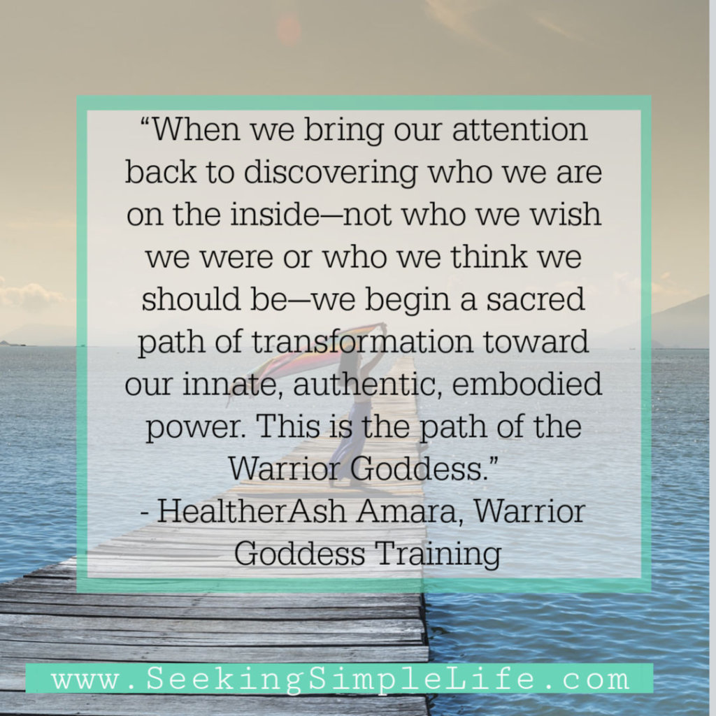 “When we bring our attention back to discovering who we are on the inside—not who we wish we were or who we think we should be—we begin a sacred path of transformation toward our innate, authentic, embodied power. This is the path of the Warrior Goddess.” - HealtherAsh Amara, Warrior Goddess Training