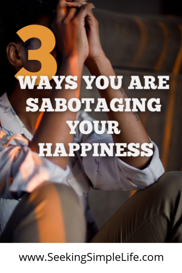 Are you unhappy with life? You may be sabotaging your own happiness. Click to find 3 ways you are sabotaging your happiness and how to finally start loving your life again.#happiness #lifelessons #createalifeyoulove #workingmothers #worklifebalance #seekingsimplelife