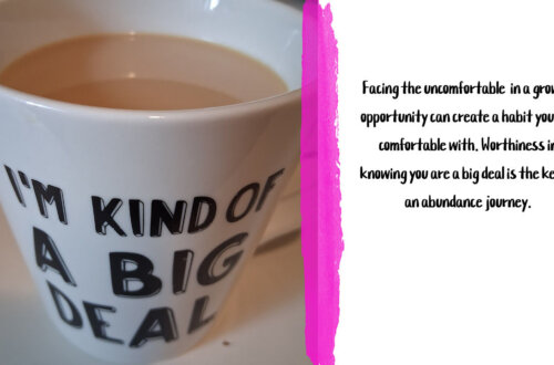 Facing the uncomfortable in a growth opportunity can create a habit you are comfortable with. Worthiness in knowing you are a big deal is the key to an abundance journey.