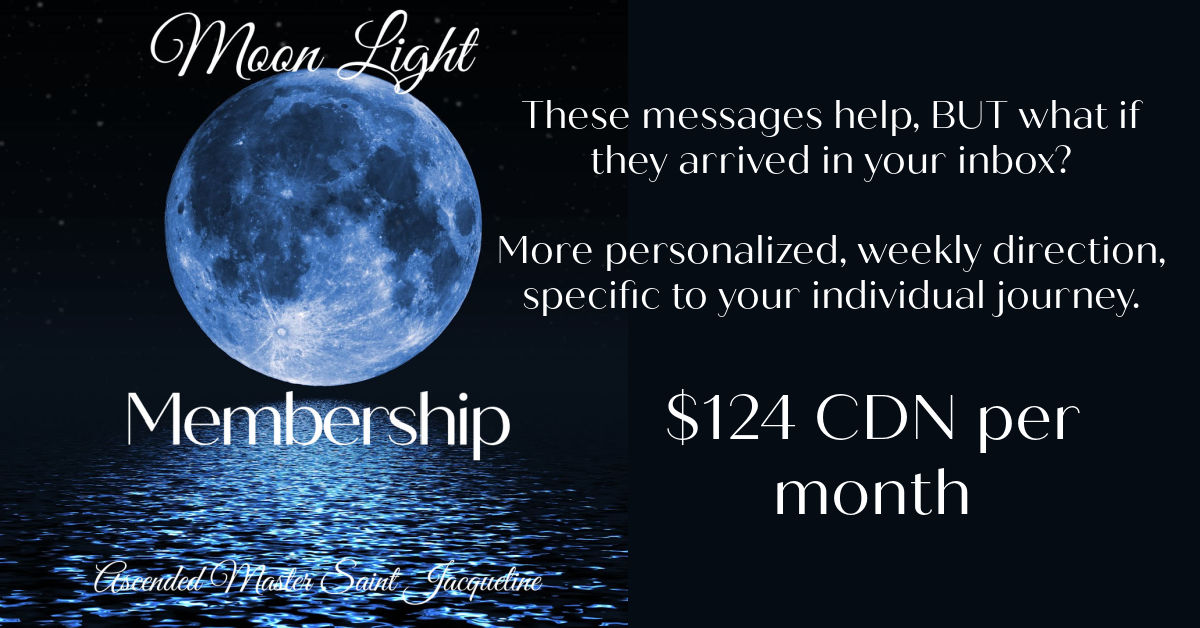 Moon Energy Insights through Ascended Master Saint Jacqueline's website are directional for growth opportunities, BUT what if they arrived in your inbox? Personalized individual directional weekly messages, now only $124 CDN per month.